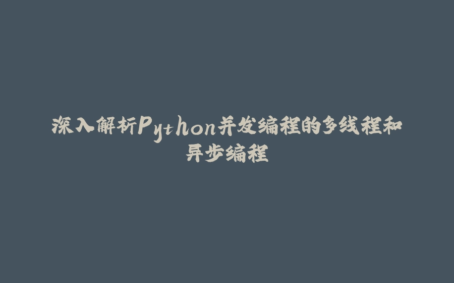深入解析Python并发编程的多线程和异步编程 - 拾光赋-拾光赋