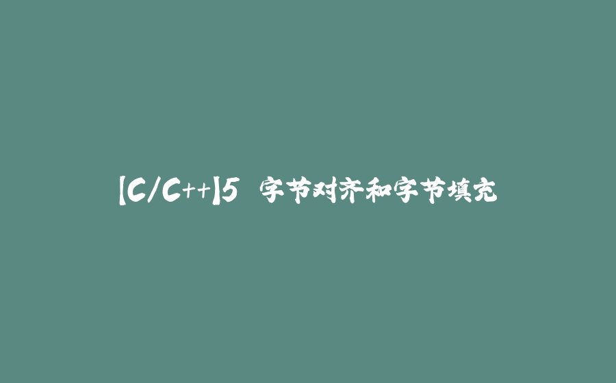 【C/C++】5.字节对齐和字节填充 - 拾光赋-拾光赋