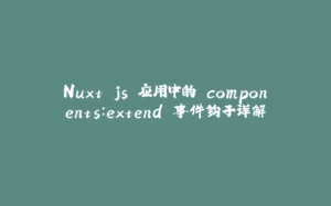 Nuxt.js 应用中的 components：extend 事件钩子详解-拾光赋