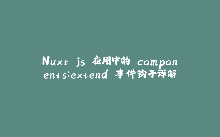 Nuxt.js 应用中的 components：extend 事件钩子详解 - 拾光赋-拾光赋