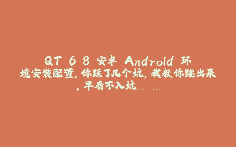 QT 6.8 安卓 Android 环境安装配置,你踩了几个坑,我教你跳出来，早看不入坑… … - 拾光赋-拾光赋