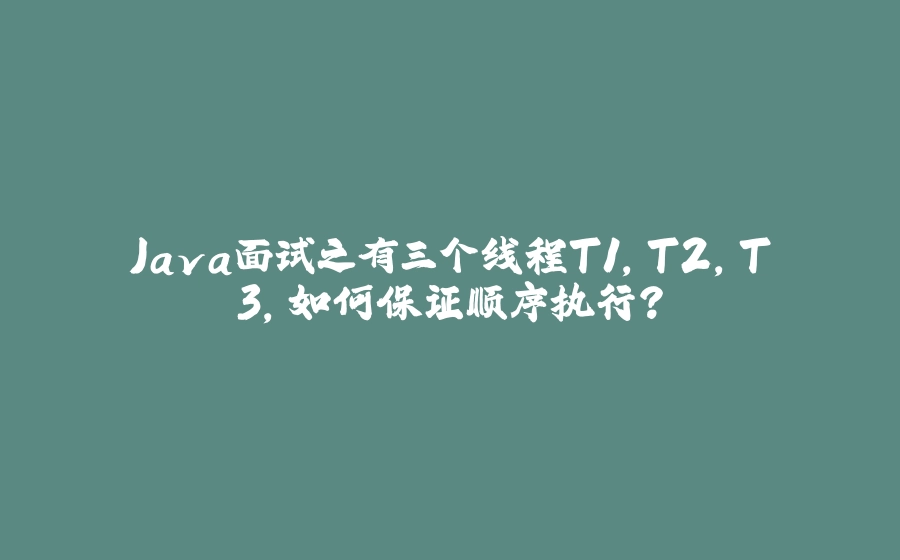 Java面试之有三个线程T1,T2,T3,如何保证顺序执行？ - 拾光赋-拾光赋