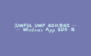 【UWP】让 UWP 自己托管自己 —— Windows App SDK 篇-拾光赋