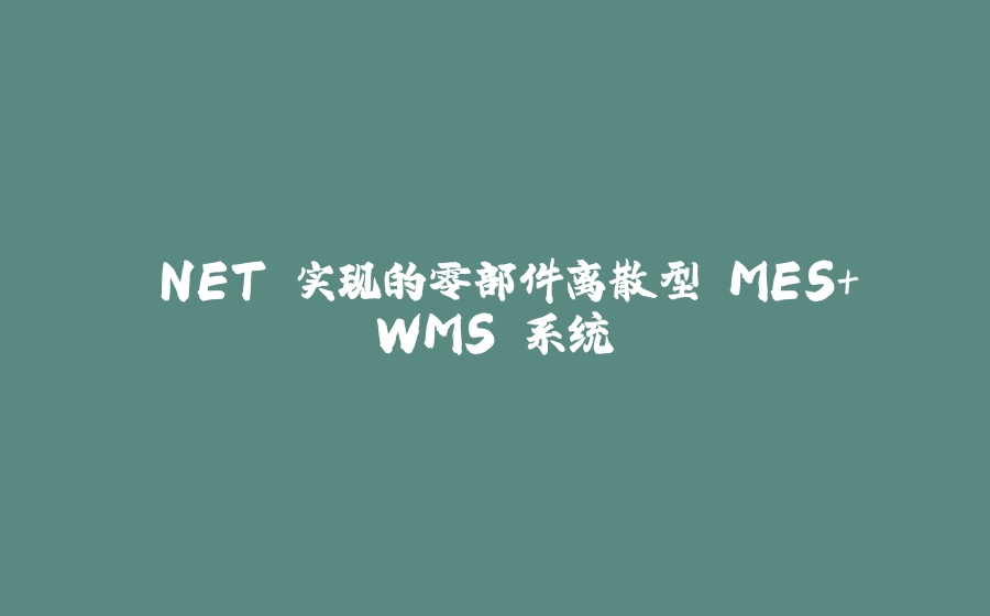 .NET 实现的零部件离散型 MES+WMS 系统 - 拾光赋-拾光赋