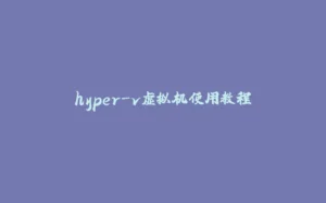 hyper-v虚拟机使用教程-拾光赋