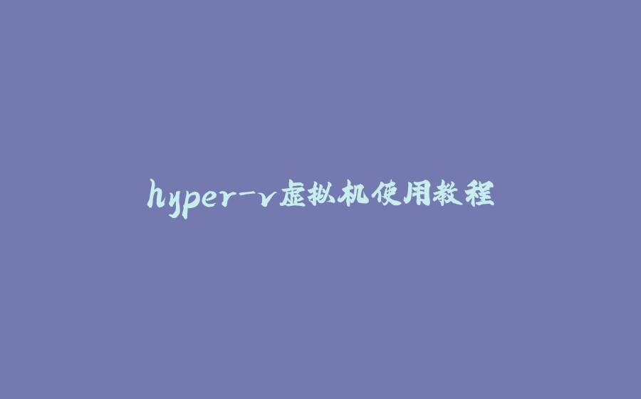 hyper-v虚拟机使用教程 - 拾光赋-拾光赋