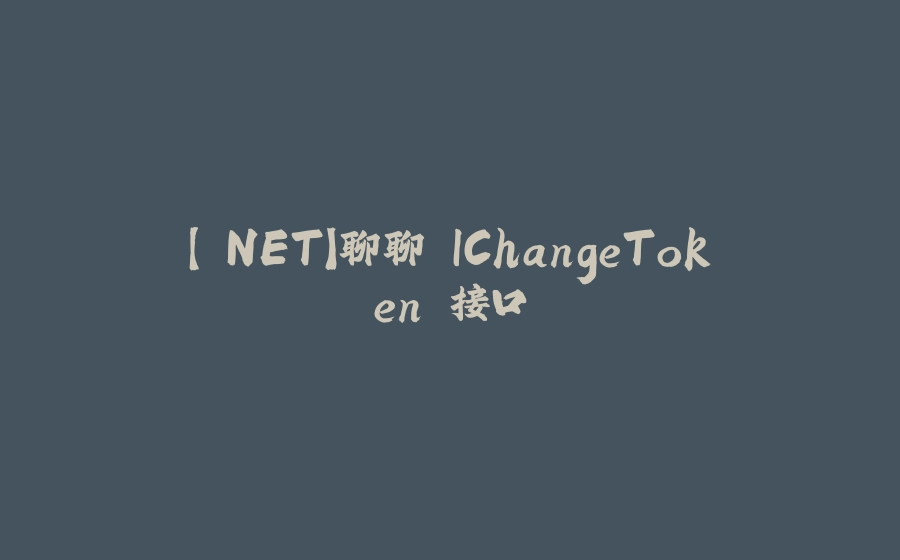 【.NET】聊聊 IChangeToken 接口 - 拾光赋-拾光赋