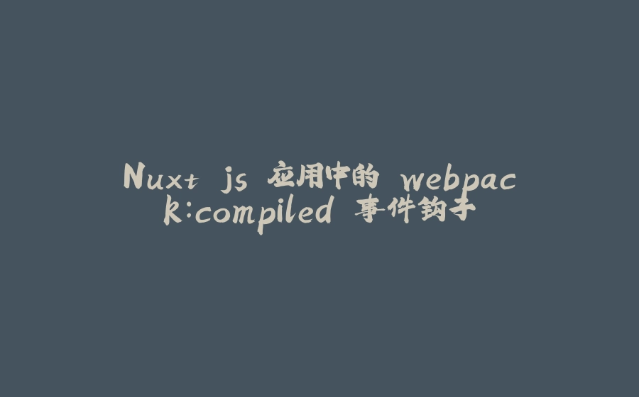 Nuxt.js 应用中的 webpack：compiled 事件钩子 - 拾光赋-拾光赋