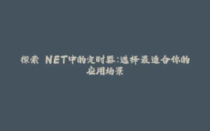 探索.NET中的定时器:选择最适合你的应用场景-拾光赋