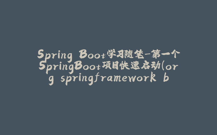 Spring Boot学习随笔-第一个SpringBoot项目快速启动（org.springframework.boot、@SpringBootApplication、application.yml） - 拾光赋-拾光赋