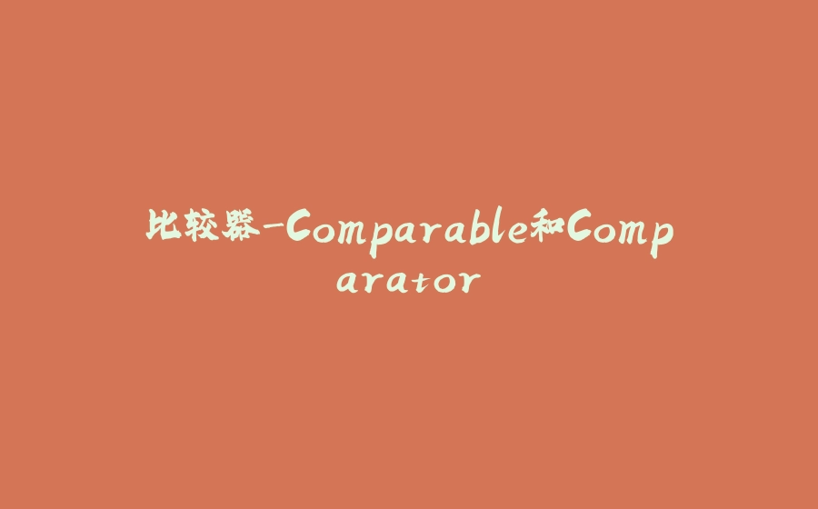 比较器-Comparable和Comparator - 拾光赋-拾光赋