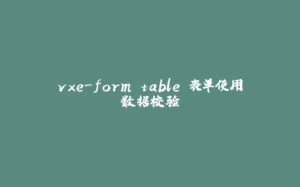 vxe-form table 表单使用数据校验-拾光赋