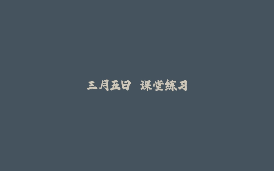 三月五日 课堂练习 - 拾光赋-拾光赋