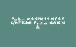 Python 潮流周刊#74：创下吉尼斯世界记录的 Python 编程课（摘要）-拾光赋
