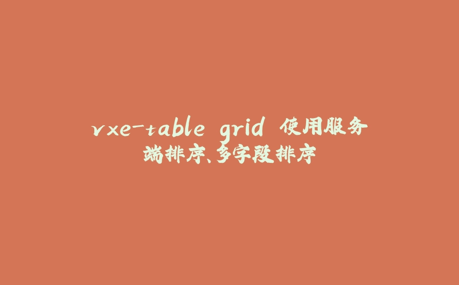 vxe-table grid 使用服务端排序、多字段排序 - 拾光赋-拾光赋