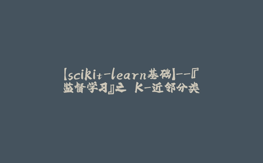 【scikit-learn基础】-『监督学习』之 K-近邻分类 - 拾光赋-拾光赋