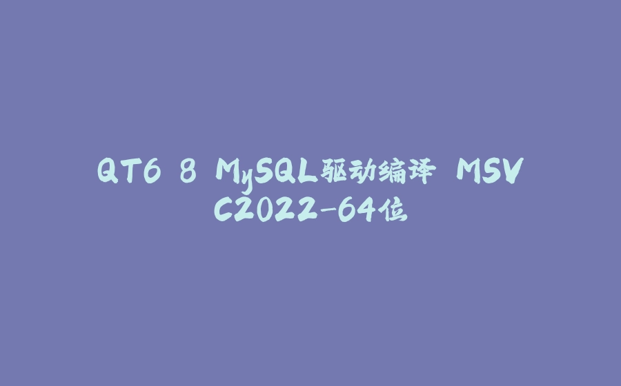QT6.8 MySQL驱动编译 MSVC2022-64位 - 拾光赋-拾光赋