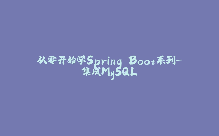 从零开始学Spring Boot系列-集成MySQL - 拾光赋-拾光赋