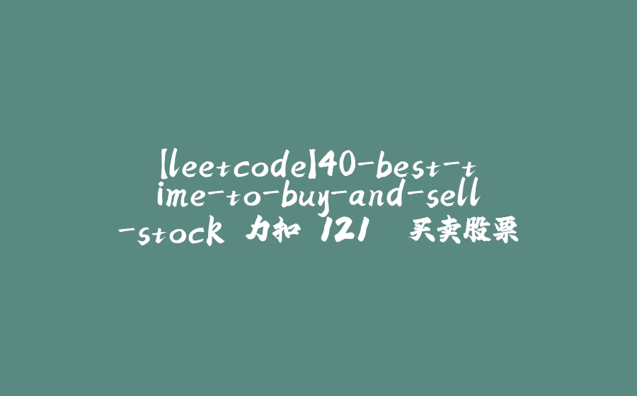 【leetcode】40-best-time-to-buy-and-sell-stock 力扣 121. 买卖股票的最佳时机 - 拾光赋-拾光赋
