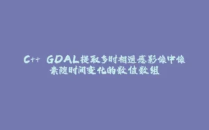 C++ GDAL提取多时相遥感影像中像素随时间变化的数值数组-拾光赋