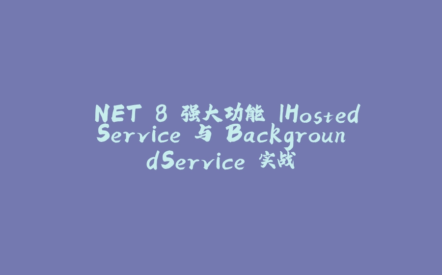 .NET 8 强大功能 IHostedService 与 BackgroundService 实战 - 拾光赋-拾光赋