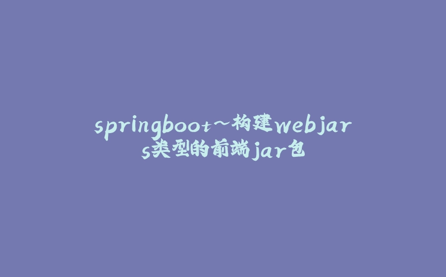 springboot~构建webjars类型的前端jar包 - 拾光赋-拾光赋