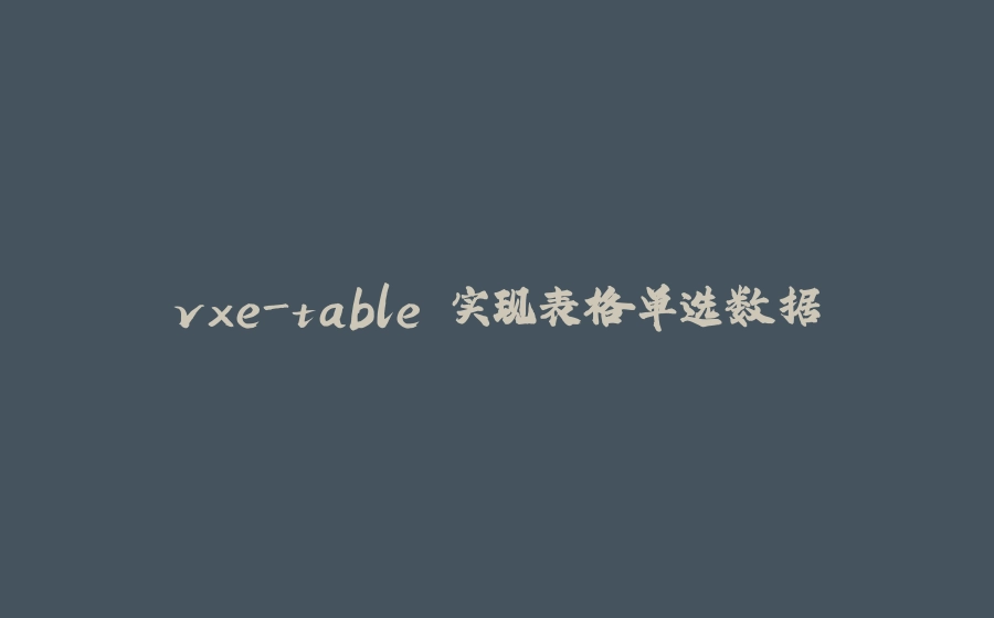 vxe-table 实现表格单选数据 - 拾光赋-拾光赋