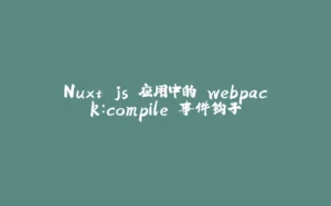 Nuxt.js 应用中的 webpack：compile 事件钩子-拾光赋