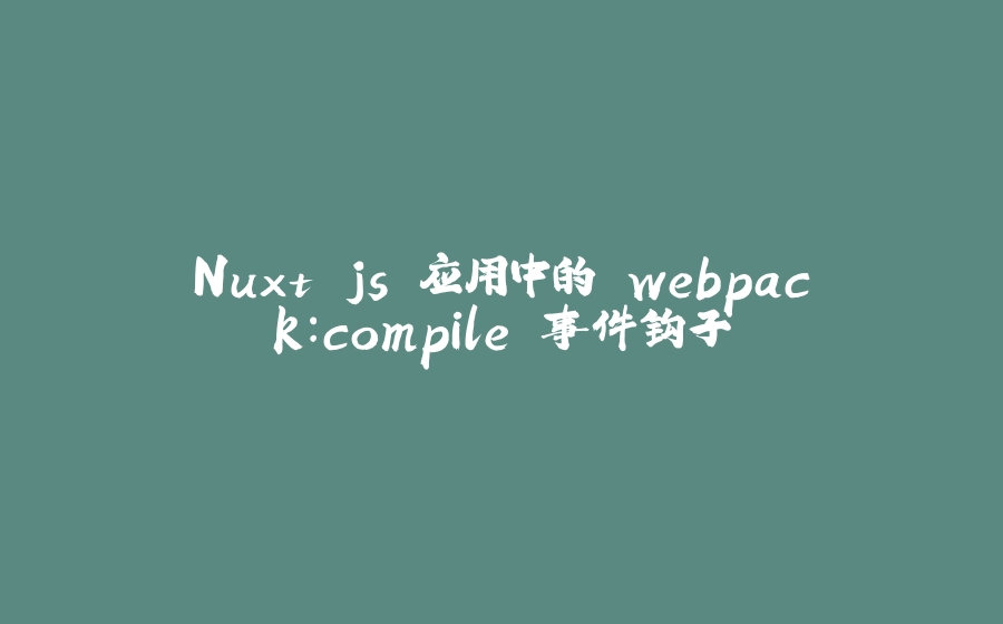 Nuxt.js 应用中的 webpack：compile 事件钩子 - 拾光赋-拾光赋