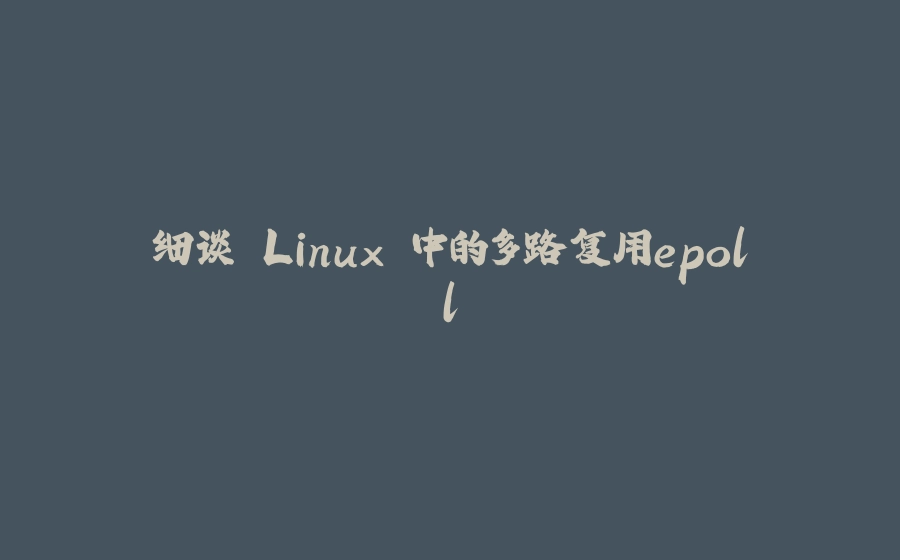 细谈 Linux 中的多路复用epoll - 拾光赋-拾光赋