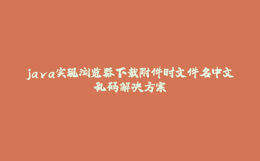 java实现浏览器下载附件时文件名中文乱码解决方案 - 拾光赋-拾光赋