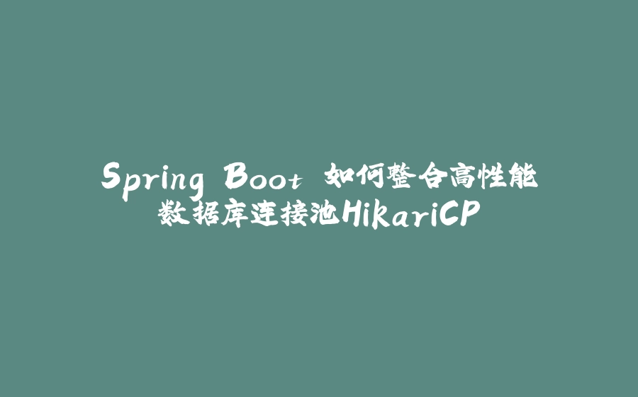 Spring Boot 如何整合高性能数据库连接池HikariCP - 拾光赋-拾光赋