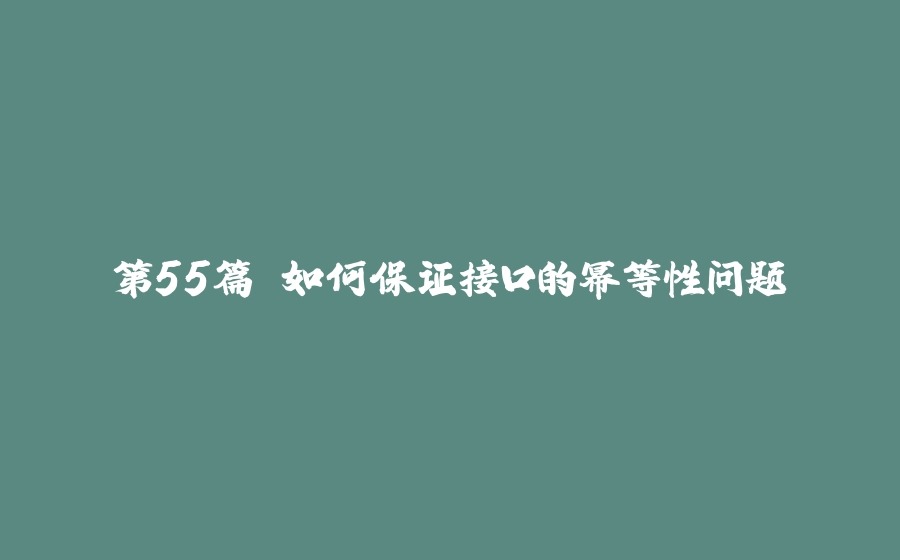 第55篇 如何保证接口的幂等性问题 - 拾光赋-拾光赋