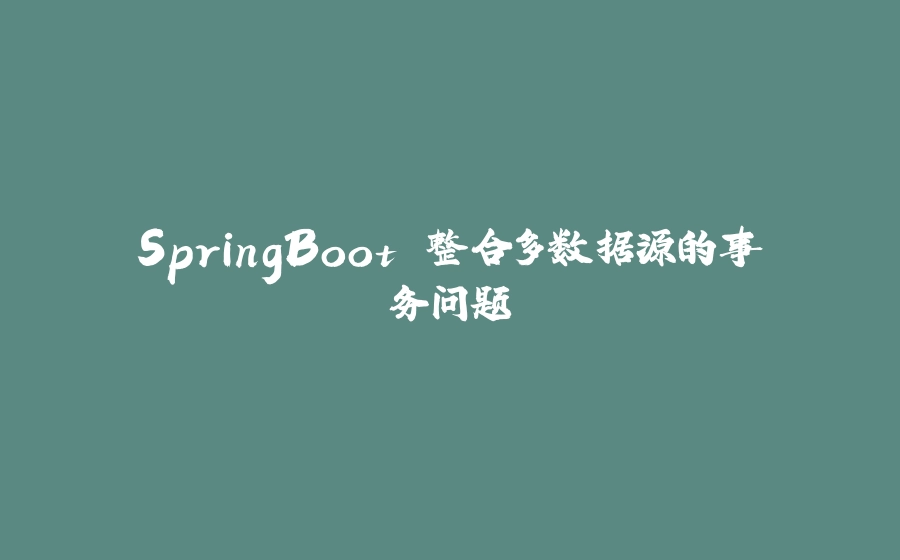 SpringBoot 整合多数据源的事务问题 - 拾光赋-拾光赋