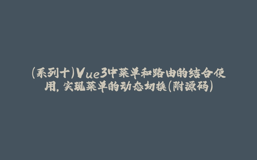 （系列十）Vue3中菜单和路由的结合使用，实现菜单的动态切换（附源码） - 拾光赋-拾光赋