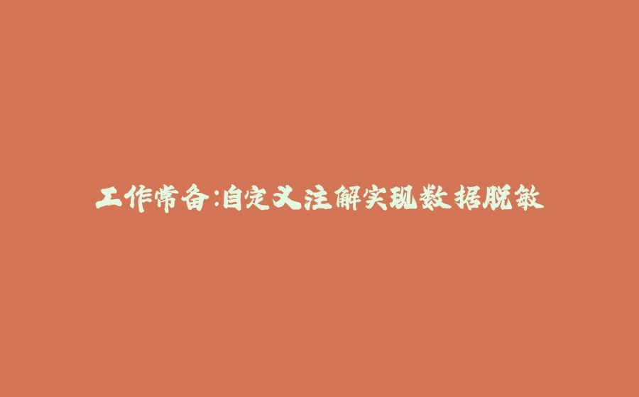工作常备：自定义注解实现数据脱敏 - 拾光赋-拾光赋