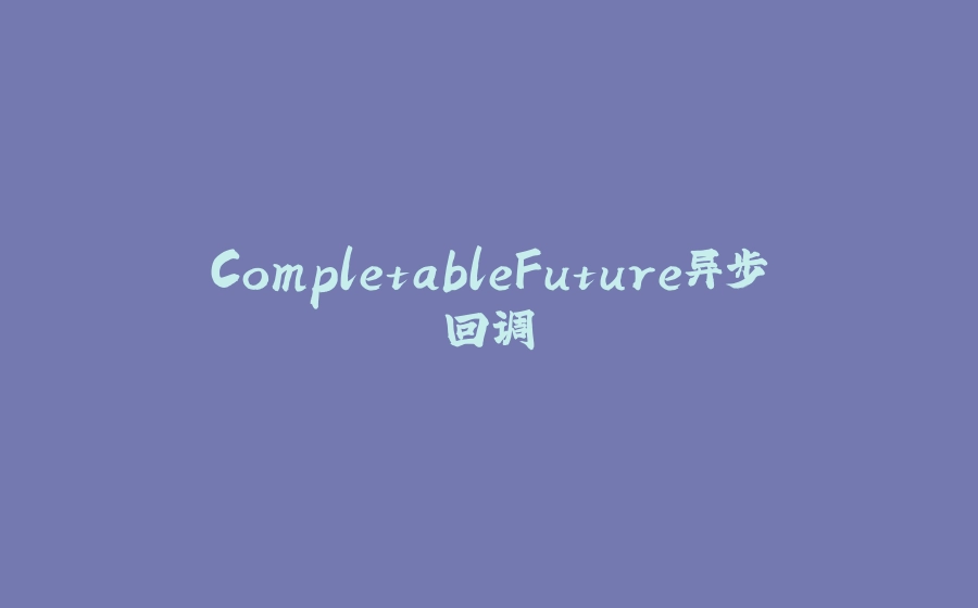 CompletableFuture异步回调 - 拾光赋-拾光赋
