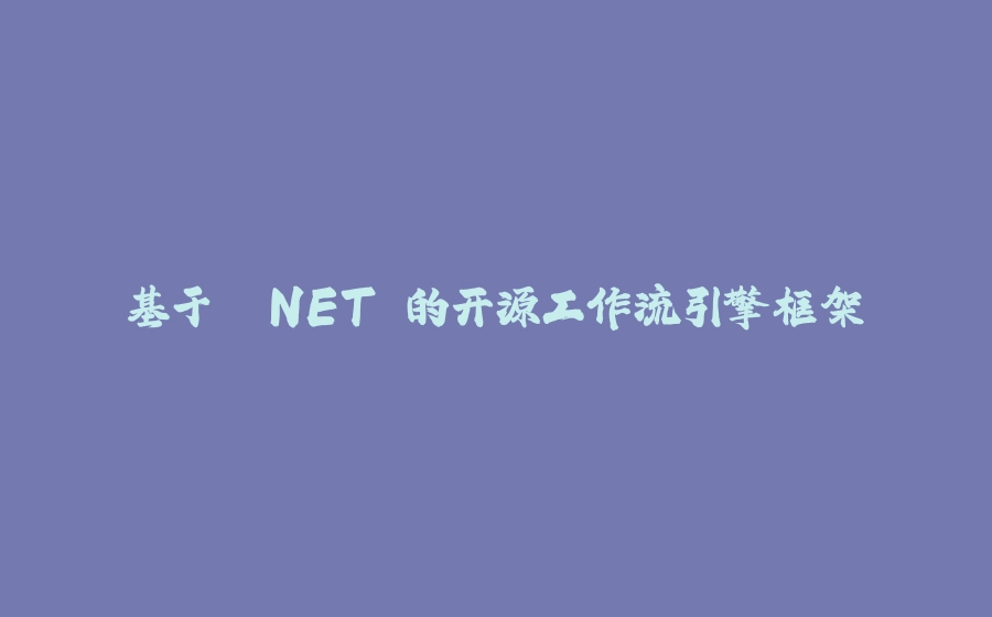 基于 .NET 的开源工作流引擎框架 - 拾光赋-拾光赋