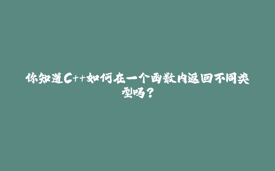 你知道C++如何在一个函数内返回不同类型吗？ - 拾光赋-拾光赋