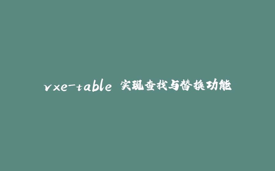 vxe-table 实现查找与替换功能 - 拾光赋-拾光赋