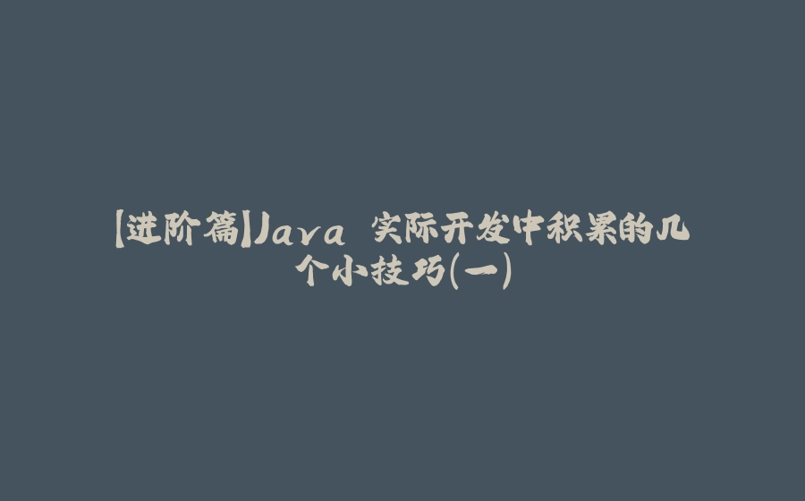 【进阶篇】Java 实际开发中积累的几个小技巧（一） - 拾光赋-拾光赋