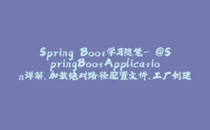 Spring Boot学习随笔- @SpringBootApplication详解、加载绝对路径配置文件、工厂创建对象(@ConfigurationProperties、@Value)-拾光赋