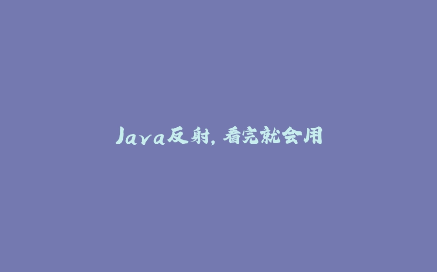 Java反射，看完就会用 - 拾光赋-拾光赋
