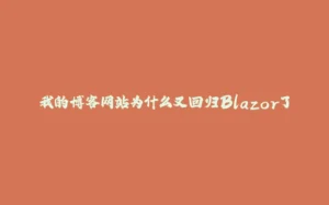 我的博客网站为什么又回归Blazor了-拾光赋