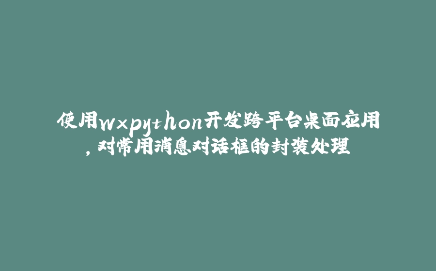 使用wxpython开发跨平台桌面应用，对常用消息对话框的封装处理 - 拾光赋-拾光赋