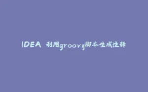IDEA 利用groovy脚本生成注释-拾光赋