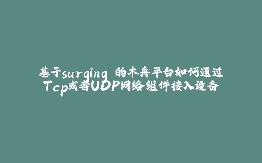 基于surging 的木舟平台如何通过Tcp或者UDP网络组件接入设备 - 拾光赋-拾光赋
