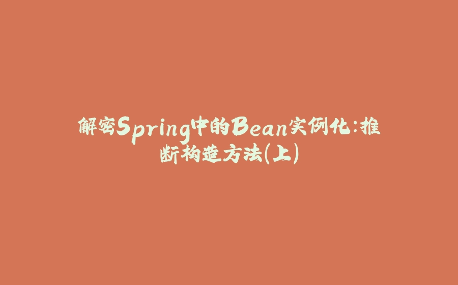 解密Spring中的Bean实例化：推断构造方法（上） - 拾光赋-拾光赋