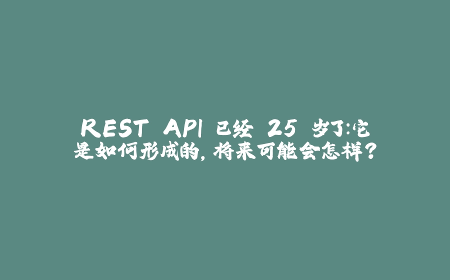 REST API 已经 25 岁了：它是如何形成的，将来可能会怎样？ - 拾光赋-拾光赋