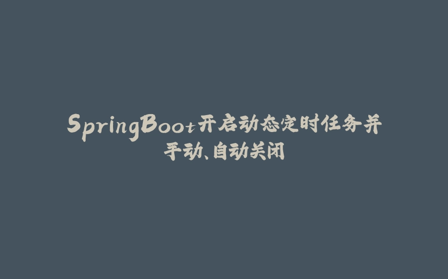SpringBoot开启动态定时任务并手动、自动关闭 - 拾光赋-拾光赋